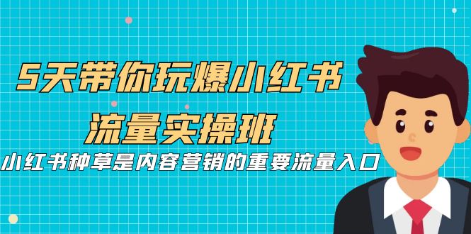 5天带你玩爆小红书流量实操班,小红书种草是内容营销的重要流量入口
