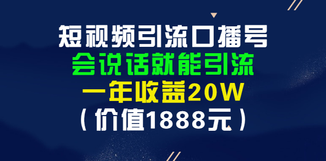 短视频引流口播号,会说话就能引流,一年收益20W(价值1888元)