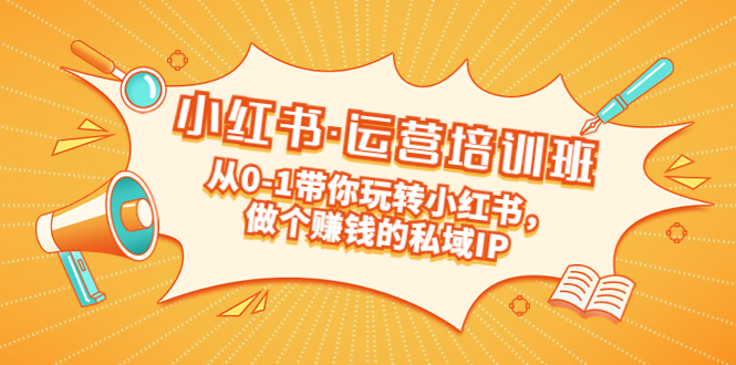 重磅来袭:小红书·运营培训班:从0-1带你玩转小红书,做个赚钱的私域IP