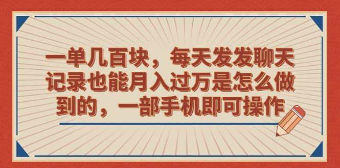 一单几百块,每天发发聊天记录也能月入过万是怎么做到的,一部手机即可操作