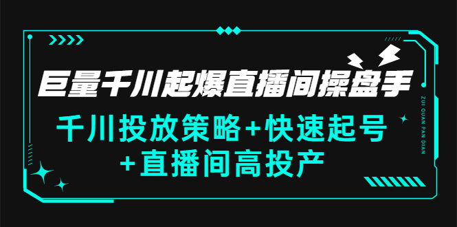 巨量千川起爆直播间操盘手,千川投放策略+快速起号+直播间高投产(价值5000)
