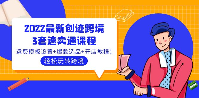 2022最新创迹跨境3套速卖通课程:运费模板设置+爆款选品+开店教程!