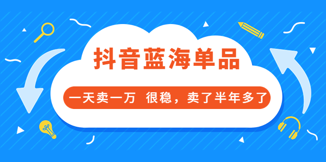 酷酷说钱付费文章:抖音蓝海单品,一天卖一万 很稳,卖了半年多了