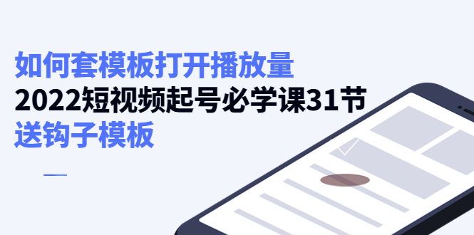如何套模板打开播放量,2022短视频起号必学课31节,送钩子模板