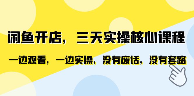 闲鱼开店,三天实操核心课程,一边观看,一边实操,没有废话,没有套路