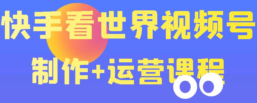 快手某主播199元的看世界视频号制作+运营课程+快速涨粉变现(无水印)