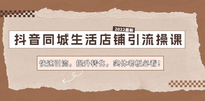抖音同城生活店铺引流操课:快速引流,提升转化,实体老板必看!