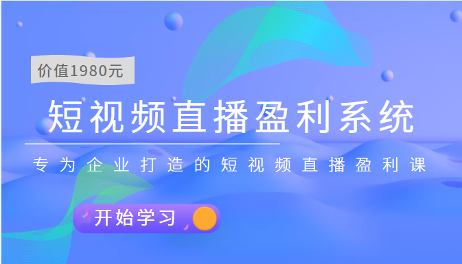 短视频直播盈利系统 专为企业打造的短视频直播盈利课(价值1980元)