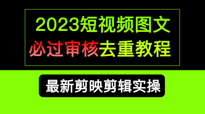 2023短视频和图文必过审核去重教程,剪映剪辑去重方法汇总实操,搬运必学
