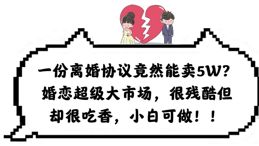 一份离婚协议竟然能卖5W?婚恋超级大市场,很残酷但却很吃香,小白可做
