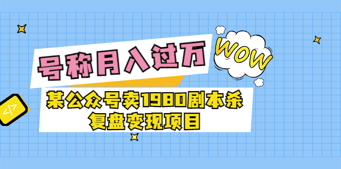 某公众号卖1980剧本杀复盘变现项目,号称月入10000+这两年非常火