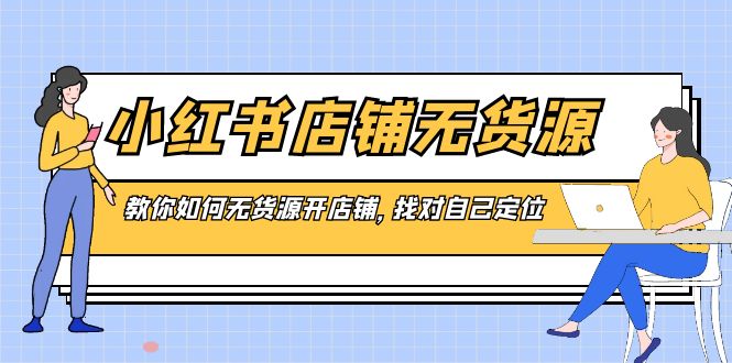 小红书店铺-无货源,教你如何无货源开店铺,找对自己定位