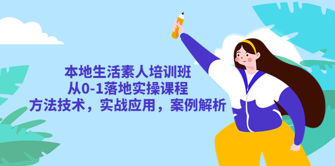 本地生活素人培训班:从0-1落地实操课程,方法技术,实战应用,案例解析