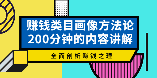 赚钱类目画像方法论,200分钟的内容讲解,全面剖析赚钱之理!