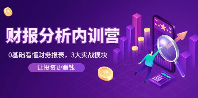 《财报分析内训营》0基础看懂财务报表,3大应用实战模块,让投资更赚钱