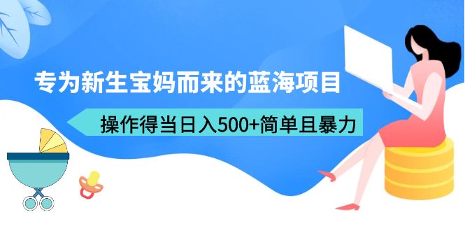 专为新生宝妈而来的蓝海项目,操作得当日入500+简单且暴力(教程+工具)