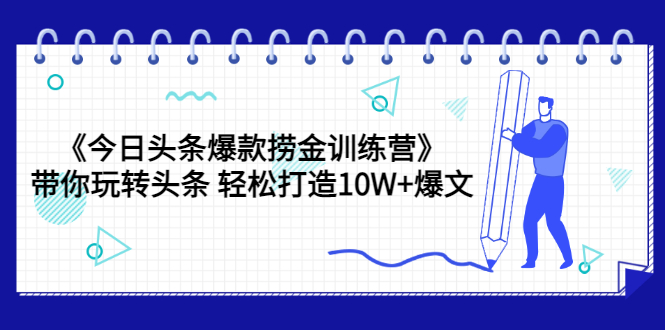 《今日头条爆款捞金训练营》带你玩转头条 轻松打造10W+爆文(44节课)