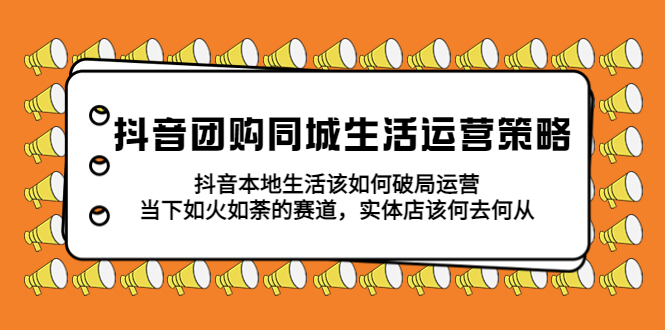 抖音团购同城生活运营策略,抖音本地生活该如何破局,实体店该何去何从!