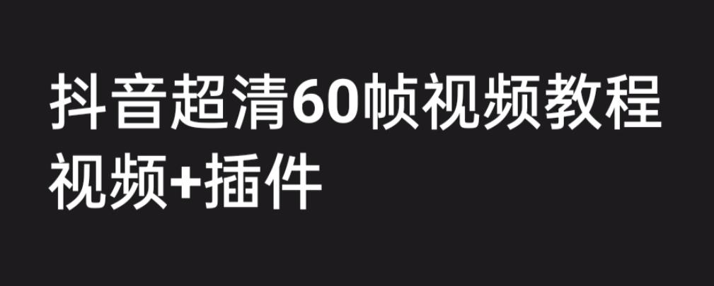 外面收费2300的抖音高清60帧视频教程,学会如何制作视频(教程+插件)