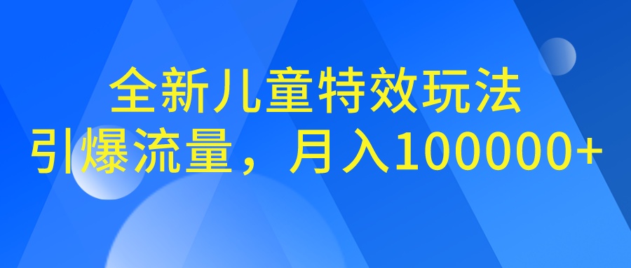 全新儿童特效玩法,引爆流量,月入100000+