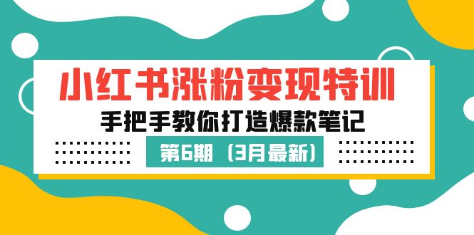 小红书涨粉变现特训·第6期,手把手教你打造爆款笔记(3月新课)