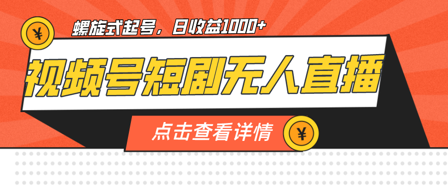 视频号短剧无人直播,螺旋起号,单号日收益1000+
