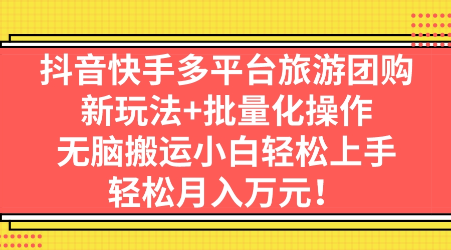 抖音快手多平台旅游团购,新玩法+批量化操作,无脑搬运小白轻松上手,轻…