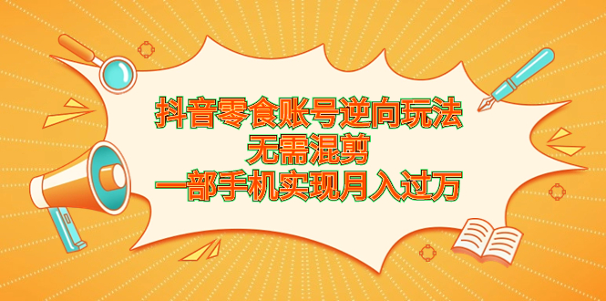抖音零食账号逆向玩法,无需混剪,一部手机实现月入过万