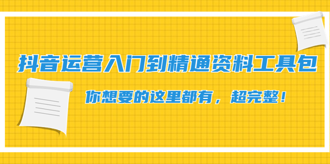 抖音运营入门到精通资料工具包:你想要的这里都有,超完整!