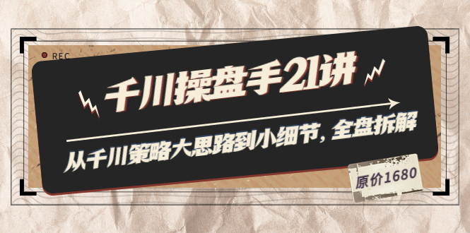 陈十亿·千川操盘手21讲:从千川策略大思路到小细节,全盘拆解(原价1680)