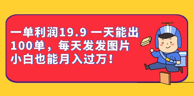 一单利润19.9 一天能出100单,每天发发图片 小白也能月入过万(教程+资料)