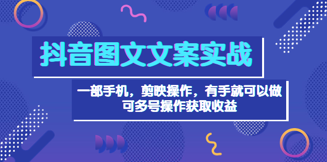 抖音图文毒文案实战:一部手机 剪映操作 有手就能做,单号日入几十 可多号
