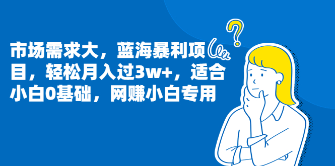 市场需求大,蓝海暴利项目,轻松月入过3w+,适合小白0基础,网赚小白专用