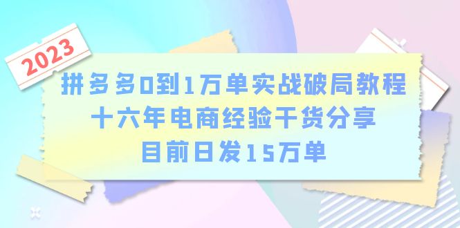 拼多多0到1万单实战破局教程,十六年电商经验干货分享,目前日发15万单