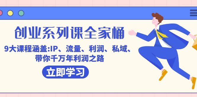 创业系列课-全家桶,9大课程涵盖:IP 流量 利润 私域 带你千万年利润之路