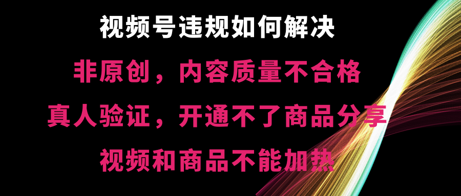 视频号违规【非原创，内容质量不合格，真人验证，开不了商品分享，不能...
