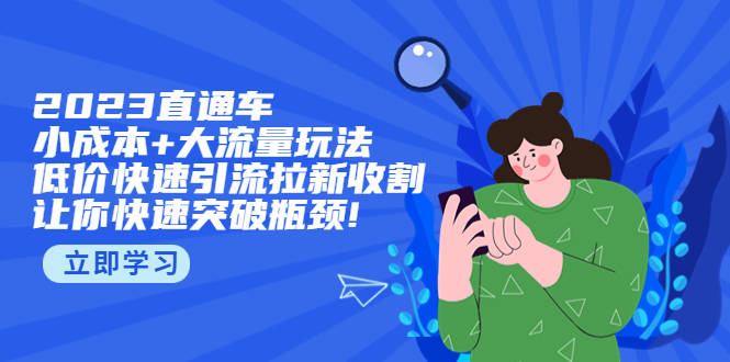 2023直通小成本+大流量玩法,低价快速引流拉新收割,让你快速突破瓶颈!