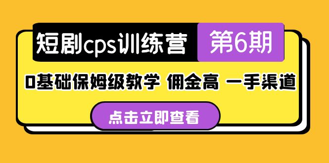 短剧cps训练营第6期,0基础保姆级教学,佣金高,一手渠道!