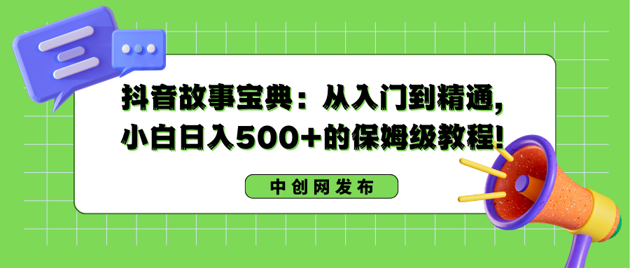 抖音故事宝典:从入门到精通,小白日入500+的保姆级教程!