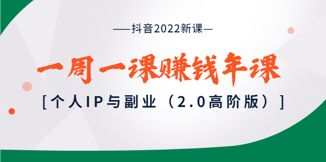 抖音2022新课:一周一课赚钱年课:个人IP与副业(2.0高阶版)
