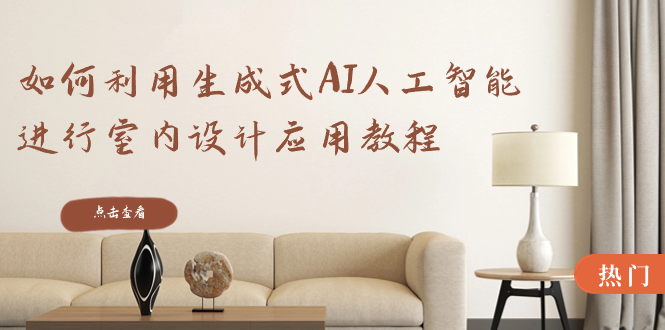 如何利用生成式AI人工智能进行室内设计应用教程(22节课)