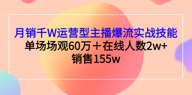 月销千W运营型主播爆流实战技能,单场场观60万+在线人数2w+销售155w
