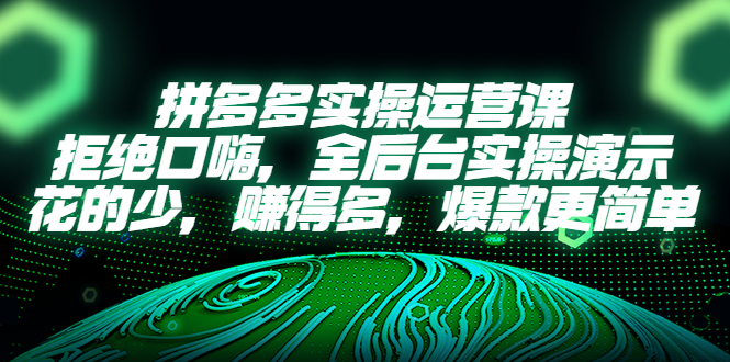 拼多多实操运营课:拒绝口嗨,全后台实操演示,花的少,赚得多,爆款更简单