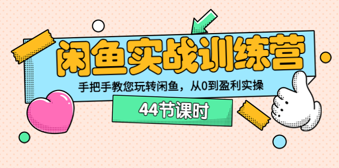 闲鱼实战训练营:手把手教您玩转闲鱼,从0到盈利实操(44节课时)
