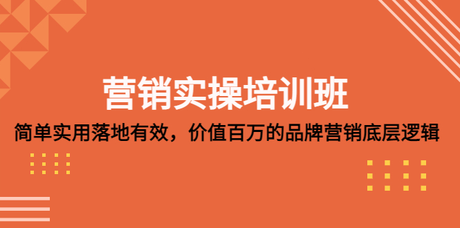 营销实操培训班:简单实用-落地有效,价值百万的品牌营销底层逻辑