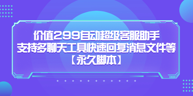 价值299自动超级客服助手,支持多聊天工具快速回复消息文件等【永久脚本】