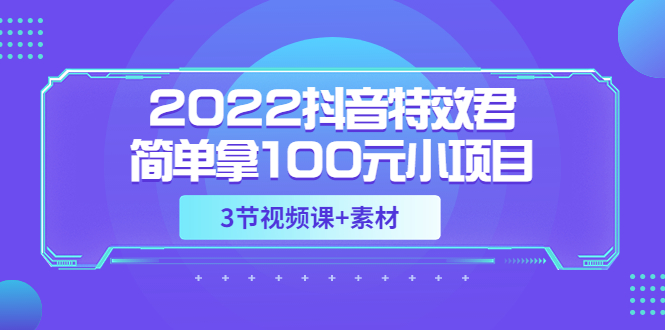 2022抖音特效君简单拿100元小项目,可深耕赚更多(3节视频课+素材)