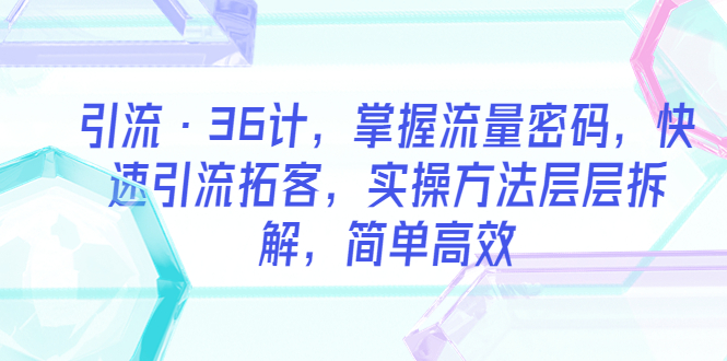 引流·36计,掌握流量密码,快速引流拓客,实操方法层层拆解,简单高效