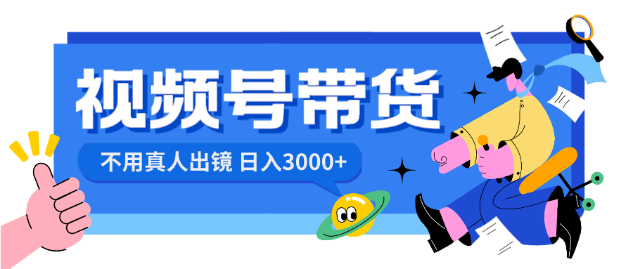 视频号带货,日入3000+,不用真人出镜