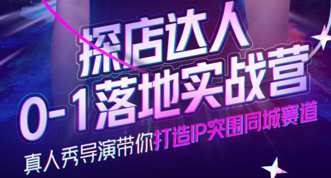 探店达人0-1落地实战营,真人秀导演带你打造IP突围同城赛道-价值1199元
